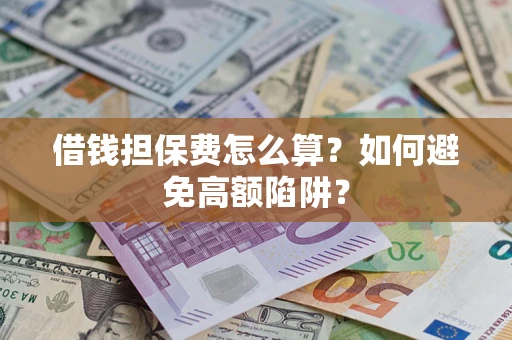 济南借钱担保费怎么算？如何避免高额陷阱？