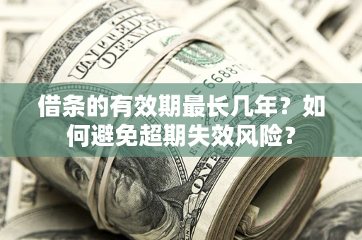 济南借条的有效期最长几年？如何避免超期失效风险？