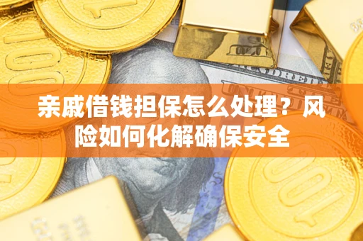 济南亲戚借钱担保怎么处理？风险如何化解确保安全