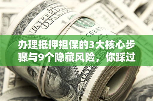 济南办理抵押担保的3大核心步骤与9个隐藏风险，你踩过哪个坑？