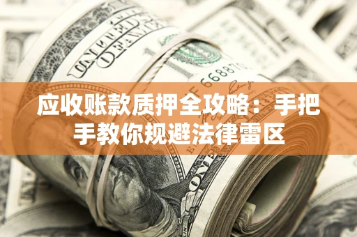 济南应收账款质押全攻略：手把手教你规避法律雷区