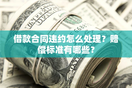 济南借款合同违约怎么处理？赔偿标准有哪些？