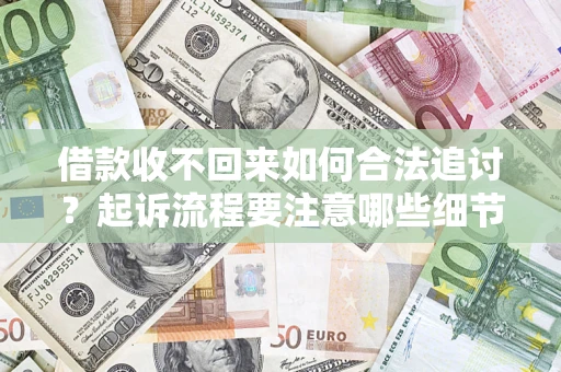 济南借款收不回来如何合法追讨？起诉流程要注意哪些细节？