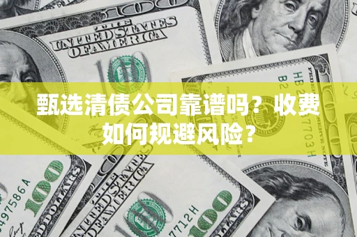 济南甄选清债公司靠谱吗？收费如何规避风险？