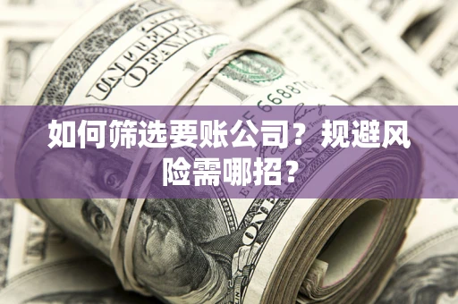 济南如何筛选要账公司？规避风险需哪招？