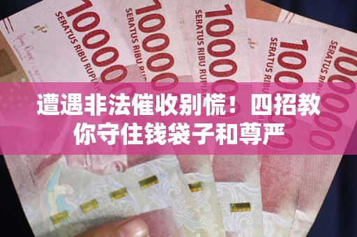 济南遭遇非法催收别慌！四招教你守住钱袋子和尊严