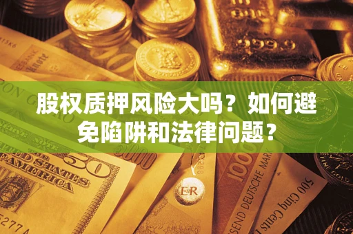 济南股权质押风险大吗？如何避免陷阱和法律问题？