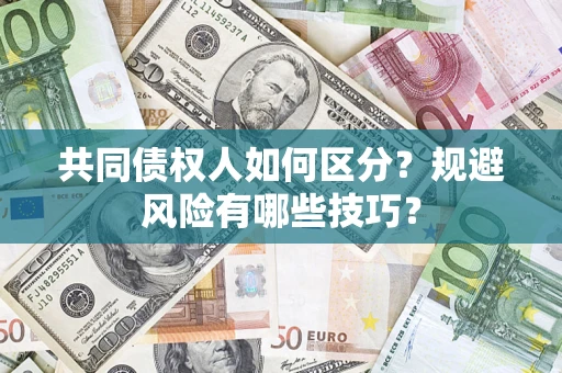 济南共同债权人如何区分？规避风险有哪些技巧？