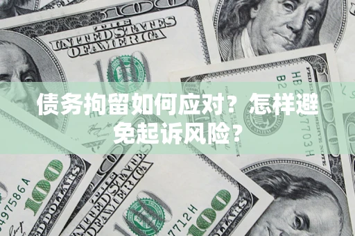 济南债务拘留如何应对？怎样避免起诉风险？