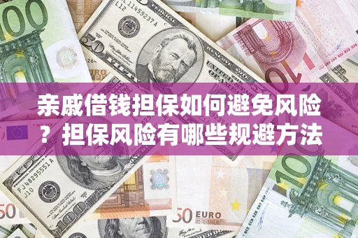 济南亲戚借钱担保如何避免风险？担保风险有哪些规避方法？