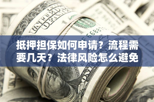 济南抵押担保如何申请？流程需要几天？法律风险怎么避免？避坑指南