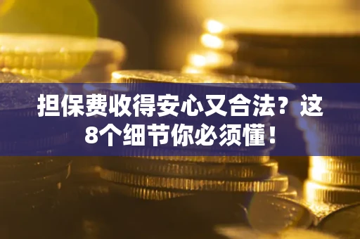 济南担保费收得安心又合法？这8个细节你必须懂！