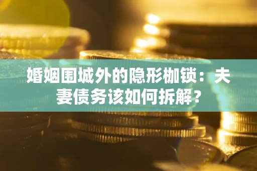 济南婚姻围城外的隐形枷锁：夫妻债务该如何拆解？