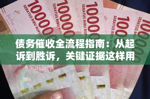 济南债务催收全流程指南：从起诉到胜诉，关键证据这样用