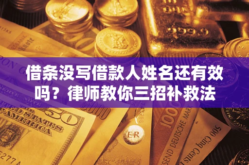 济南借条没写借款人姓名还有效吗？律师教你三招补救法