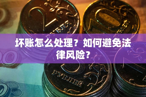 济南坏账怎么处理？如何避免法律风险？