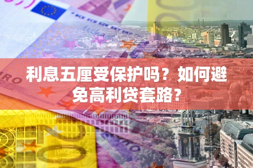 济南利息五厘受保护吗？如何避免高利贷套路？