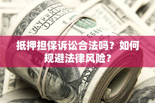 济南抵押担保诉讼合法吗？如何规避法律风险？