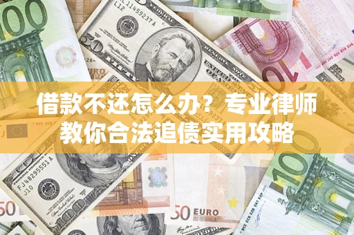 济南借款不还怎么办？专业律师教你合法追债实用攻略