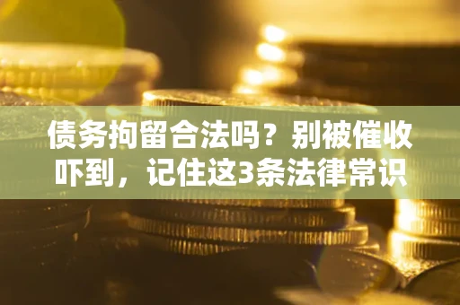 济南债务拘留合法吗?别被催收吓到,记住这3条法律常识 济南债务拘留合法吗?别被催收吓到,记住这3条法律常识