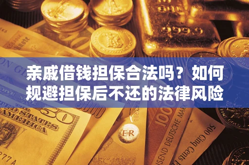 济南亲戚借钱担保合法吗？如何规避担保后不还的法律风险？