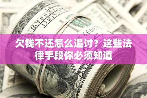 济南欠钱不还怎么追讨？这些法律手段你必须知道