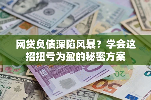 济南网贷负债深陷风暴？学会这招扭亏为盈的秘密方案