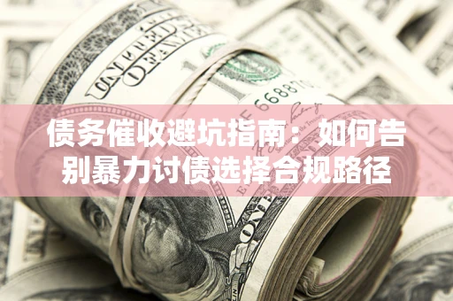 济南债务催收避坑指南：如何告别暴力讨债选择合规路径