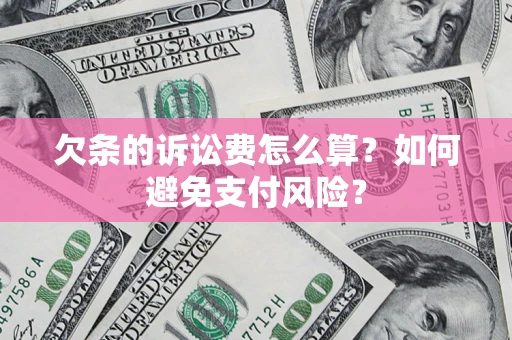 济南欠条的诉讼费怎么算？如何避免支付风险？