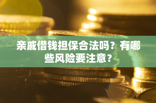 济南亲戚借钱担保合法吗？有哪些风险要注意？