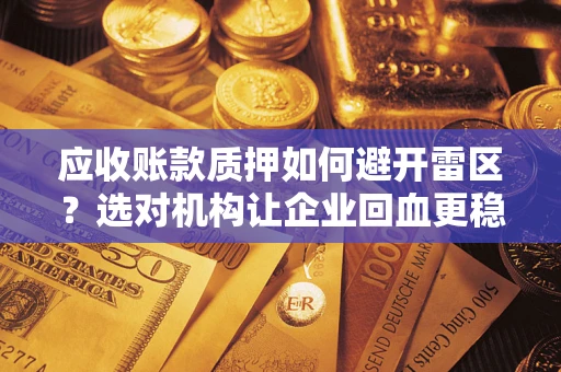 济南应收账款质押如何避开雷区？选对机构让企业回血更稳