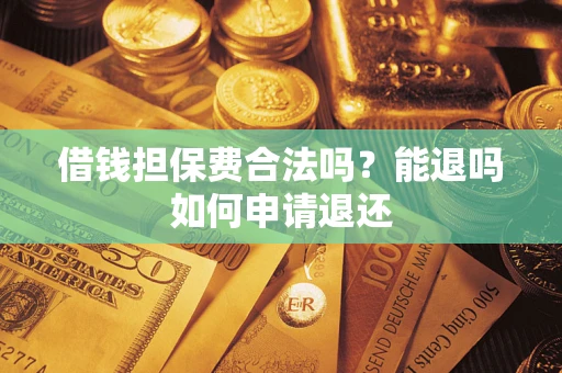 济南借钱担保费合法吗？能退吗如何申请退还