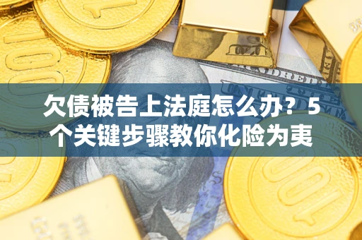 济南欠债被告上法庭怎么办？5个关键步骤教你化险为夷