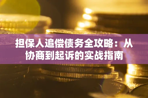 济南担保人追偿债务全攻略:从协商到起诉的实战指南 济南担保人追偿债务全攻略:从协商到起诉的实战指南