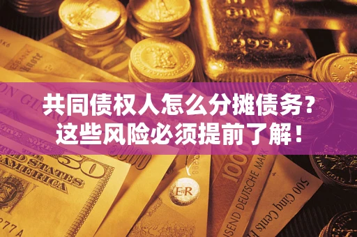 济南共同债权人怎么分摊债务？这些风险必须提前了解！