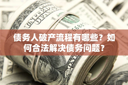 济南债务人破产流程有哪些？如何合法解决债务问题？