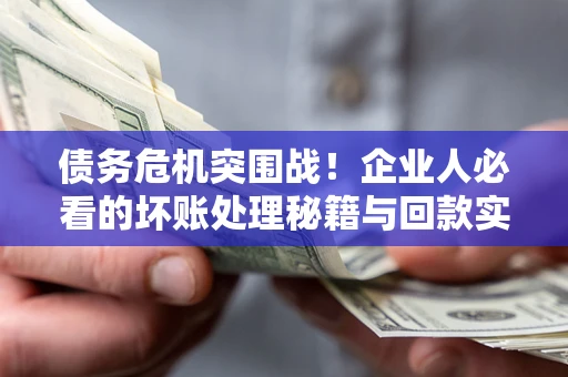 济南债务危机突围战！企业人必看的坏账处理秘籍与回款实战指南
