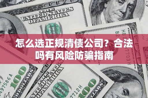 济南怎么选正规清债公司？合法吗有风险防骗指南