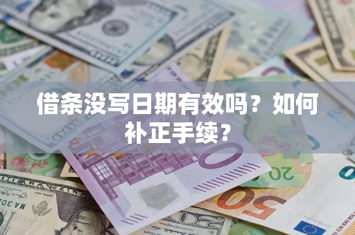 济南借条没写日期有效吗？如何补正手续？
