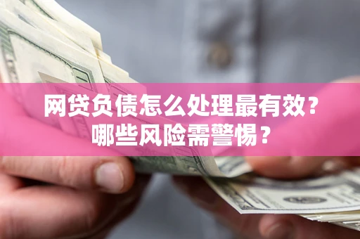济南网贷负债怎么处理最有效？哪些风险需警惕？