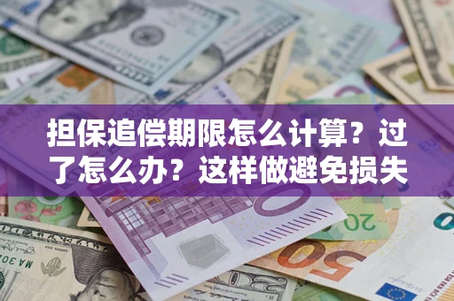 济南担保追偿期限怎么计算？过了怎么办？这样做避免损失！