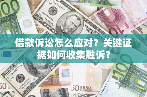 济南借款诉讼怎么应对？关键证据如何收集胜诉？