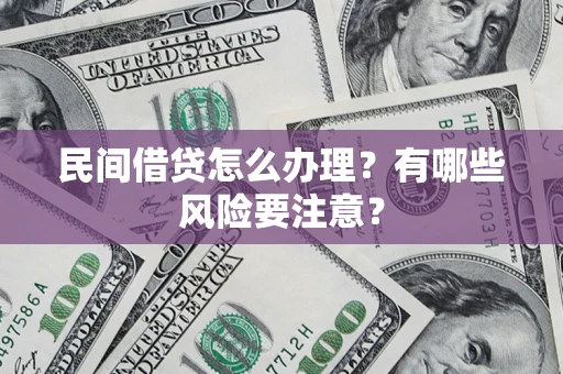 济南民间借贷怎么办理？有哪些风险要注意？