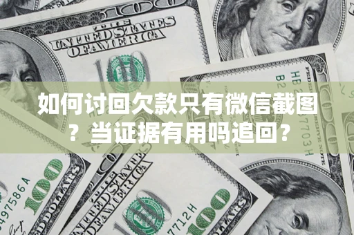 济南如何讨回欠款只有微信截图？当证据有用吗追回？