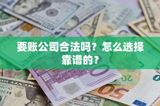济南要账公司合法吗？怎么选择靠谱的？