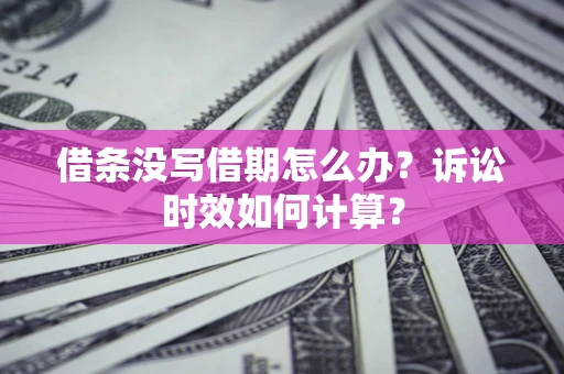 济南借条没写借期怎么办？诉讼时效如何计算？