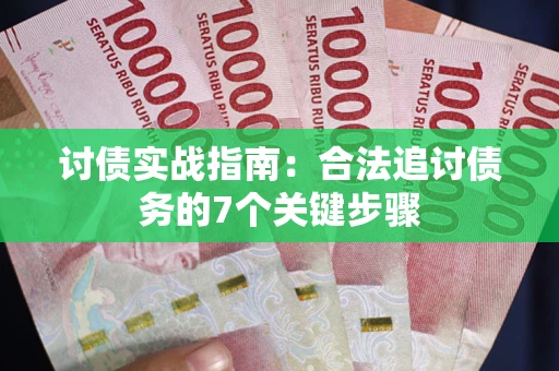 济南讨债实战指南：合法追讨债务的7个关键步骤