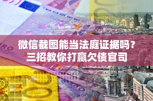济南微信截图能当法庭证据吗？三招教你打赢欠债官司