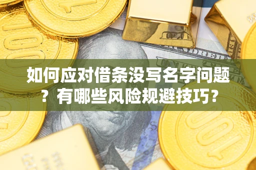 济南如何应对借条没写名字问题？有哪些风险规避技巧？