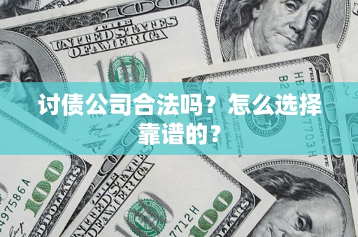 济南讨债公司合法吗？怎么选择靠谱的？